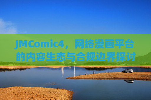 JMComic4,网络漫画平台的内容生态与合规边界探讨,JMComic4,网络漫画平台的内容生态与合规边界探讨 JMComic4,网络漫画平台的内容生态与合规边界探讨,JMComic4,网络漫画平台的内容生态与合规边界探讨