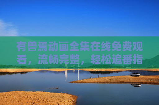 有兽焉动画全集在线免费观看,流畅完整,轻松追番指南,有兽焉动画全集在线免费观看,流畅完整追番指南 有兽焉动画全集在线免费观看,流畅完整,轻松追番指南,有兽焉动画全集在线免费观看,流畅完整追番指南