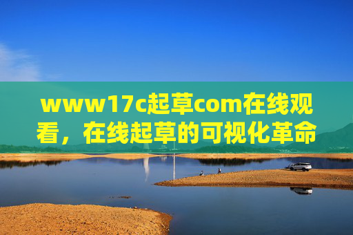 www17c起草com在线观看,在线起草的可视化革命,让文档协作更高效,可视化在线起草,让文档协作更高效 www17c起草com在线观看,在线起草的可视化革命,让文档协作更高效,可视化在线起草,让文档协作更高效