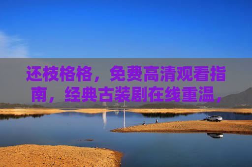 还枝格格,免费高清观看指南,经典古装剧在线重温,还枝格格免费高清观看指南,经典古装剧在线重温 还枝格格,免费高清观看指南,经典古装剧在线重温,还枝格格免费高清观看指南,经典古装剧在线重温