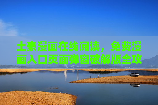 土豪漫画在线阅读,免费漫画入口页面弹窗破解版全攻略,土豪漫画免费在线阅读入口弹窗破解版全攻略 土豪漫画在线阅读,免费漫画入口页面弹窗破解版全攻略,土豪漫画免费在线阅读入口弹窗破解版全攻略