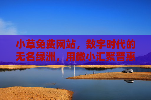 小草免费网站,数字时代的无名绿洲,用微小汇聚普惠之光,小草数字绿洲,微小汇聚普惠之光 小草免费网站,数字时代的无名绿洲,用微小汇聚普惠之光,小草数字绿洲,微小汇聚普惠之光