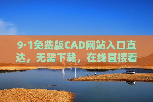 9·1免费版CAD网站入口直达,无需下载,在线直接看图绘图无忧,9·1免费版CAD网站入口直达,在线看图绘图无忧 9·1免费版CAD网站入口直达,无需下载,在线直接看图绘图无忧,9·1免费版CAD网站入口直达,在线看图绘图无忧
