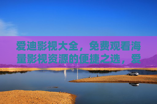 爱迪影视大全,免费观看海量影视资源的便捷之选,爱迪影视大全,免费海量影视便捷之选 爱迪影视大全,免费观看海量影视资源的便捷之选,爱迪影视大全,免费海量影视便捷之选