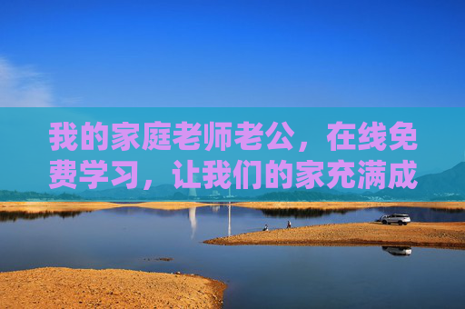 我的家庭老师老公,在线免费学习,让我们的家充满成长的力量,家庭老师老公在线免费,家有成长力量 我的家庭老师老公,在线免费学习,让我们的家充满成长的力量,家庭老师老公在线免费,家有成长力量