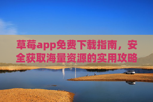 草莓app免费下载指南,安全获取海量资源的实用攻略,草莓app免费下载,安全获取海量资源的实用攻略 草莓app免费下载指南,安全获取海量资源的实用攻略,草莓app免费下载,安全获取海量资源的实用攻略