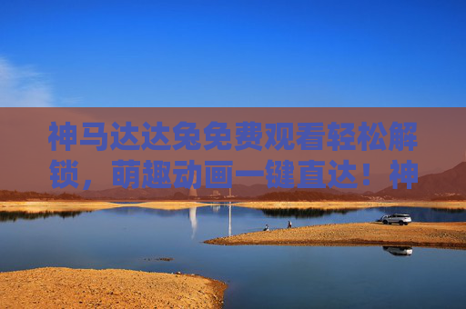 神马达达兔免费观看轻松解锁,萌趣动画一键直达!神马达达兔免费观看,萌趣动画一键直达! 神马达达兔免费观看轻松解锁,萌趣动画一键直达!神马达达兔免费观看,萌趣动画一键直达!