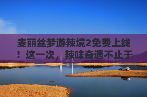 麦丽丝梦游辣境2免费上线!这一次,辣味奇遇不止于童话,麦丽丝梦游辣境2免费上线!辣味奇遇不止于童话 麦丽丝梦游辣境2免费上线!这一次,辣味奇遇不止于童话,麦丽丝梦游辣境2免费上线!辣味奇遇不止于童话