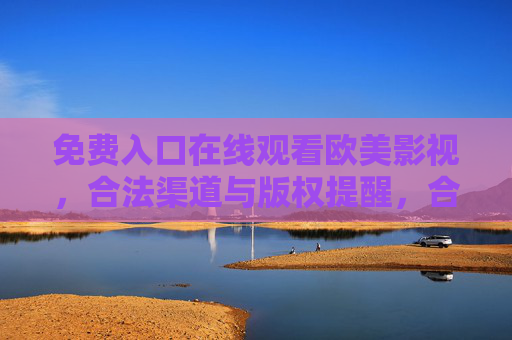 免费入口在线观看欧美影视,合法渠道与版权提醒,合法观看欧美影视,免费入口与版权提醒 免费入口在线观看欧美影视,合法渠道与版权提醒,合法观看欧美影视,免费入口与版权提醒