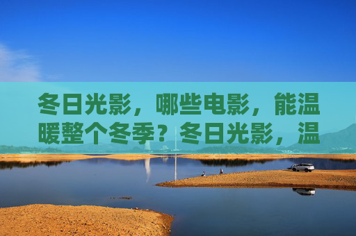 冬日光影,哪些电影,能温暖整个冬季?冬日光影,温暖整个冬季的电影 冬日光影,哪些电影,能温暖整个冬季?冬日光影,温暖整个冬季的电影