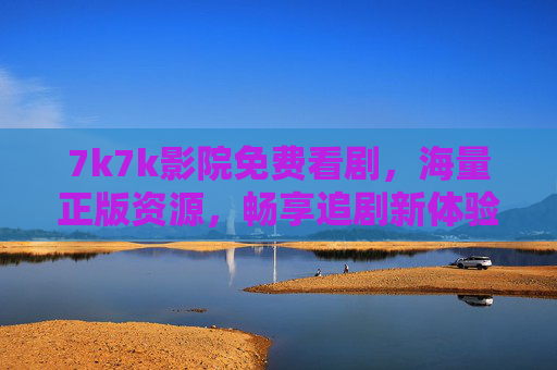 7k7k影院免费看剧,海量正版资源,畅享追剧新体验,7k7k影院,免费海量正版剧,畅享追剧新体验 7k7k影院免费看剧,海量正版资源,畅享追剧新体验,7k7k影院,免费海量正版剧,畅享追剧新体验