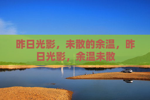 昨日光影,未散的余温,昨日光影,余温未散 昨日光影,未散的余温,昨日光影,余温未散