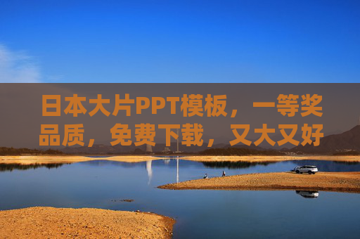 日本大片PPT模板,一等奖品质,免费下载,又大又好看! 日本大片PPT模板,一等奖品质,免费下载,又大又好看!