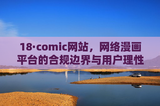 18·comic网站,网络漫画平台的合规边界与用户理性选择,18·comic网站,网络漫画平台的合规边界与用户理性选择 18·comic网站,网络漫画平台的合规边界与用户理性选择,18·comic网站,网络漫画平台的合规边界与用户理性选择