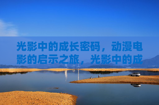 光影中的成长密码,动漫电影的启示之旅,光影中的成长密码,动漫电影的启示之旅 光影中的成长密码,动漫电影的启示之旅,光影中的成长密码,动漫电影的启示之旅