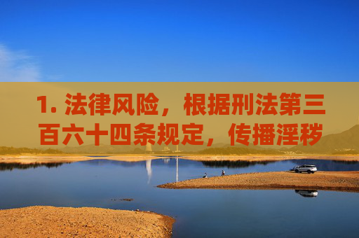 1. 法律风险,根据刑法第三百六十四条规定,传播淫秽物品可处二年以下有期徒刑、拘役或者管制;情节严重的,处二年以上十年以下有期徒刑,传播淫秽物品的法律风险,刑法第三百六十四条的处罚 1. 法律风险,根据刑法第三百六十四条规定,传播淫秽物品可处二年以下有期徒刑、拘役或者管制;情节严重的,处二年以上十年以下有期徒刑,传播淫秽物品的法律风险,刑法第三百六十四条的处罚