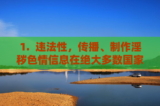 1. 违法性,传播、制作淫秽色情信息在绝大多数国家和地区都是严重的违法犯罪行为,传播制作淫秽色情信息是严重违法犯罪行为 1. 违法性,传播、制作淫秽色情信息在绝大多数国家和地区都是严重的违法犯罪行为,传播制作淫秽色情信息是严重违法犯罪行为