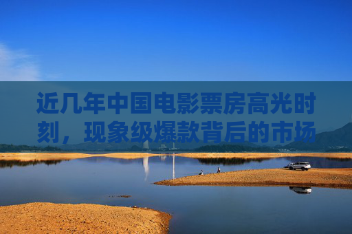 近几年中国电影票房高光时刻,现象级爆款背后的市场密码,中国电影现象级爆款,票房高光背后的市场密码 近几年中国电影票房高光时刻,现象级爆款背后的市场密码,中国电影现象级爆款,票房高光背后的市场密码