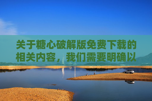 关于糖心破解版免费下载的相关内容,我们需要明确以下几点重要信息,这既是对您个人设备安全的保护,也是对知识产权的尊重,糖心破解版免费下载,安全与知识产权警示 关于糖心破解版免费下载的相关内容,我们需要明确以下几点重要信息,这既是对您个人设备安全的保护,也是对知识产权的尊重,糖心破解版免费下载,安全与知识产权警示