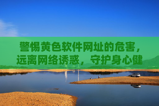 警惕黄色软件网址的危害,远离网络诱惑,守护身心健康,警惕黄色软件网址危害,远离诱惑守护身心健康 警惕黄色软件网址的危害,远离网络诱惑,守护身心健康,警惕黄色软件网址危害,远离诱惑守护身心健康