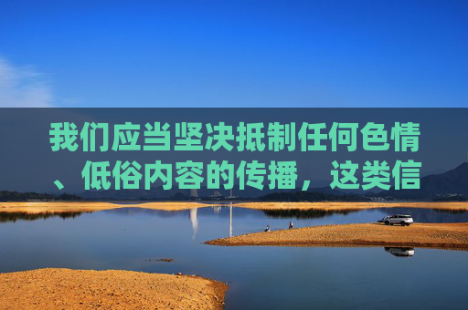 我们应当坚决抵制任何色情、低俗内容的传播,这类信息不仅违反法律法规,更会对社会风气,尤其是青少年的身心健康造成严重危害。网络空间不是法外之地,传播或提供色情内容都属于违法行为,将面临法律的严惩,网络非法外之地,严打色情低俗,守护青少年身心健康 我们应当坚决抵制任何色情、低俗内容的传播,这类信息不仅违反法律法规,更会对社会风气,尤其是青少年的身心健康造成严重危害。网络空间不是法外之地,传播或提供色情内容都属于违法行为,将面临法律的严惩,网络非法外之地,严打色情低俗,守护青少年身心健康