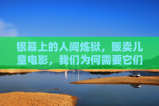 银幕上的人间炼狱,贩卖儿童电影,我们为何需要它们?银幕人间炼狱,贩卖儿童电影,我们为何需要? 银幕上的人间炼狱,贩卖儿童电影,我们为何需要它们?银幕人间炼狱,贩卖儿童电影,我们为何需要?