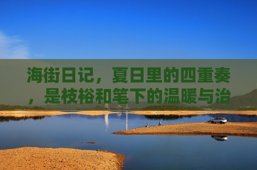 海街日记,夏日里的四重奏,是枝裕和笔下的温暖与治愈,海街日记,夏日四重奏的温暖治愈 海街日记,夏日里的四重奏,是枝裕和笔下的温暖与治愈,海街日记,夏日四重奏的温暖治愈