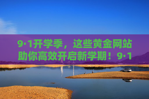 9·1开学季,这些黄金网站助你高效开启新学期!9·1开学季,黄金网站助你高效开启新学期 9·1开学季,这些黄金网站助你高效开启新学期!9·1开学季,黄金网站助你高效开启新学期