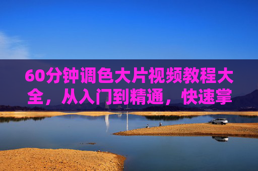 60分钟调色大片视频教程大全,从入门到精通,快速掌握电影级调色技巧,60分钟调色大片教程大全,从入门到精通电影级调色技巧 60分钟调色大片视频教程大全,从入门到精通,快速掌握电影级调色技巧,60分钟调色大片教程大全,从入门到精通电影级调色技巧