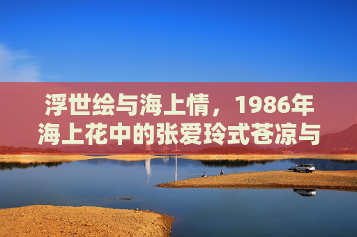 浮世绘与海上情,1986年海上花中的张爱玲式苍凉与繁华,浮世绘与海上情,1986年海上花中的张爱玲式苍凉与繁华 浮世绘与海上情,1986年海上花中的张爱玲式苍凉与繁华,浮世绘与海上情,1986年海上花中的张爱玲式苍凉与繁华