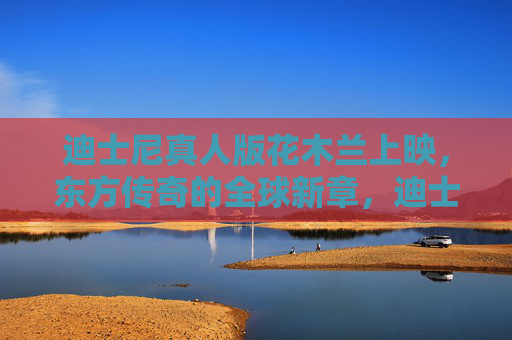 迪士尼真人版花木兰上映,东方传奇的全球新章,迪士尼真人版花木兰开启东方传奇全球新章 迪士尼真人版花木兰上映,东方传奇的全球新章,迪士尼真人版花木兰开启东方传奇全球新章