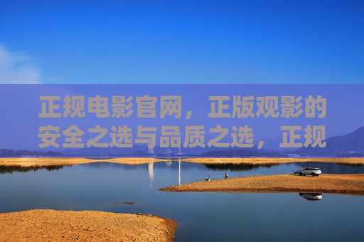 正规电影官网,正版观影的安全之选与品质之选,正规电影官网,正版观影的安全与品质之选 正规电影官网,正版观影的安全之选与品质之选,正规电影官网,正版观影的安全与品质之选