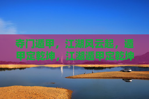 夺门遁甲,江湖风云起,遁甲定乾坤,江湖遁甲定乾坤 夺门遁甲,江湖风云起,遁甲定乾坤,江湖遁甲定乾坤