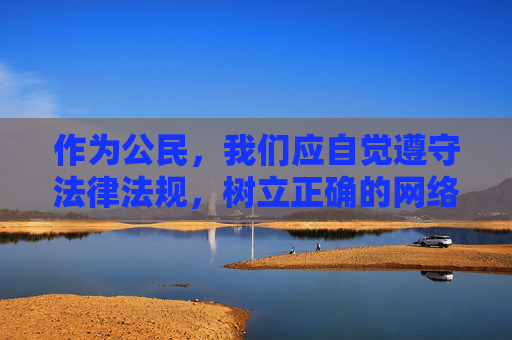 作为公民,我们应自觉遵守法律法规,树立正确的网络观,坚决抵制各类色情、低俗信息,共同营造清朗、健康、文明的网络空间。如果发现涉及色情网站等违法犯罪线索,应及时向公安机关举报,携手维护良好的网络生态,自觉抵制网络低俗信息 共同营造清朗网络空间 作为公民,我们应自觉遵守法律法规,树立正确的网络观,坚决抵制各类色情、低俗信息,共同营造清朗、健康、文明的网络空间。如果发现涉及色情网站等违法犯罪线索,应及时向公安机关举报,携手维护良好的网络生态,自觉抵制网络低俗信息 共同营造清朗网络空间