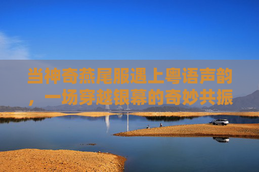 当神奇燕尾服遇上粤语声韵,一场穿越银幕的奇妙共振,燕尾服遇粤语声韵,穿越银幕的奇妙共振 当神奇燕尾服遇上粤语声韵,一场穿越银幕的奇妙共振,燕尾服遇粤语声韵,穿越银幕的奇妙共振