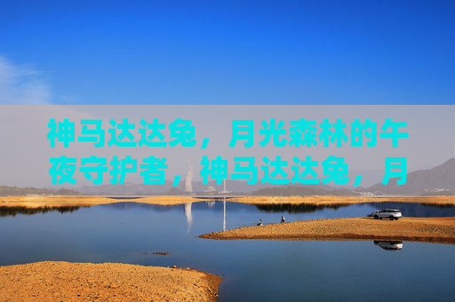 神马达达兔,月光森林的午夜守护者,神马达达兔,月光森林的午夜守护者 神马达达兔,月光森林的午夜守护者,神马达达兔,月光森林的午夜守护者