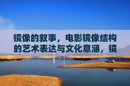 镜像的叙事,电影镜像结构的艺术表达与文化意涵,镜像叙事,电影镜像结构的艺术表达与文化意涵 镜像的叙事,电影镜像结构的艺术表达与文化意涵,镜像叙事,电影镜像结构的艺术表达与文化意涵