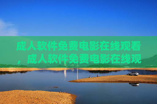 成人软件免费电影在线观看,成人软件免费电影在线观看 成人软件免费电影在线观看,成人软件免费电影在线观看