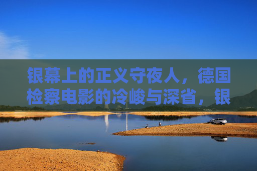 银幕上的正义守夜人，德国检察电影的冷峻与深省，银幕正义守夜人，德国检察电影的冷峻深省
