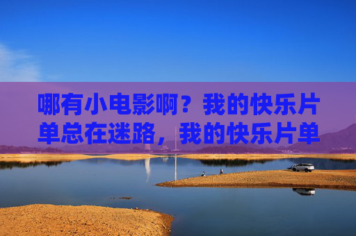 哪有小电影啊?我的快乐片单总在迷路,我的快乐片单总在迷路 哪有小电影啊?我的快乐片单总在迷路,我的快乐片单总在迷路