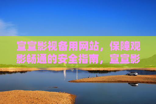 宣宣影视备用网站,保障观影畅通的安全指南,宣宣影视备用网站安全指南,保障观影畅通 宣宣影视备用网站,保障观影畅通的安全指南,宣宣影视备用网站安全指南,保障观影畅通