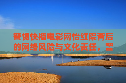 警惕快播电影网怡红院背后的网络风险与文化责任,警惕快播电影网怡红院背后的网络风险与文化责任 警惕快播电影网怡红院背后的网络风险与文化责任,警惕快播电影网怡红院背后的网络风险与文化责任