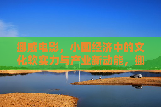 挪威电影,小国经济中的文化软实力与产业新动能,挪威电影,小国经济的文化软实力与产业新动能 挪威电影,小国经济中的文化软实力与产业新动能,挪威电影,小国经济的文化软实力与产业新动能