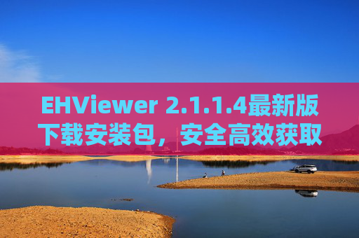 EHViewer 2.1.1.4最新版下载安装包,安全高效获取指南,EHViewer 2.1.1.4最新版下载安装包,安全高效获取指南 EHViewer 2.1.1.4最新版下载安装包,安全高效获取指南,EHViewer 2.1.1.4最新版下载安装包,安全高效获取指南
