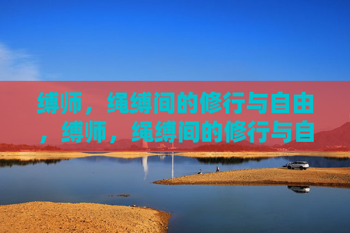 缚师，绳缚间的修行与自由，缚师，绳缚间的修行与自由
