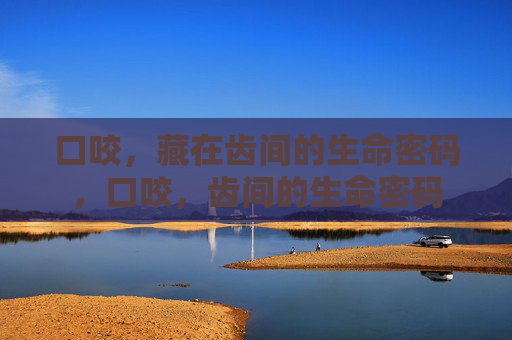 口咬,藏在齿间的生命密码,口咬,齿间的生命密码 口咬,藏在齿间的生命密码,口咬,齿间的生命密码