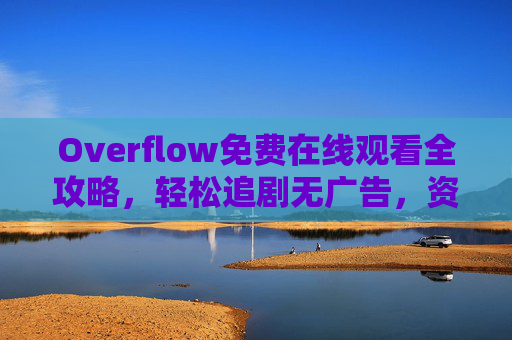 Overflow免费在线观看全攻略,轻松追剧无广告,资源一网打尽,Overflow免费观看全攻略,无广告追剧,资源一网打尽 Overflow免费在线观看全攻略,轻松追剧无广告,资源一网打尽,Overflow免费观看全攻略,无广告追剧,资源一网打尽