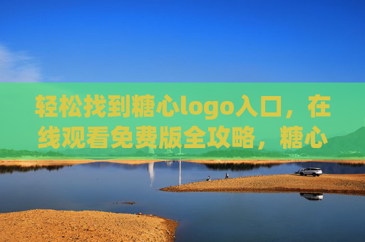 轻松找到糖心logo入口,在线观看免费版全攻略,糖心logo入口轻松找,在线观看免费版全攻略 轻松找到糖心logo入口,在线观看免费版全攻略,糖心logo入口轻松找,在线观看免费版全攻略