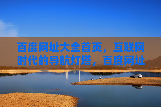百度网址大全首页,互联网时代的导航灯塔,百度网址大全,互联网时代的导航灯塔 百度网址大全首页,互联网时代的导航灯塔,百度网址大全,互联网时代的导航灯塔