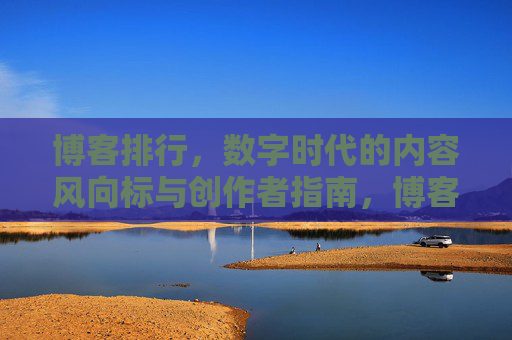 博客排行,数字时代的内容风向标与创作者指南,博客排行,数字时代内容风向标与创作者指南 博客排行,数字时代的内容风向标与创作者指南,博客排行,数字时代内容风向标与创作者指南